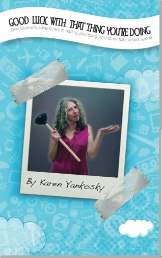 My book: Good Luck With That Thing You're Doing: One Woman's Adventures in Dating, Plumbing and Other Full Contact Sports.